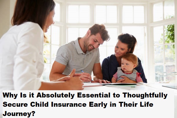 Why Is it Absolutely Essential to Thoughtfully Secure Child Insurance Early in Their Life Journey?