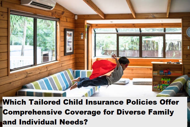 Which Tailored Child Insurance Policies Offer Comprehensive Coverage for Diverse Family and Individual Needs?